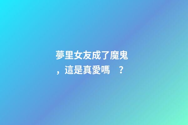 夢里女友成了魔鬼，這是真愛嗎？